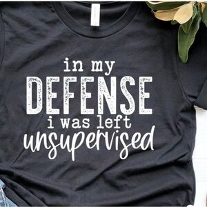 “IN MY DEFENSE I WAS LEFT UNSUPERVISED” tee.